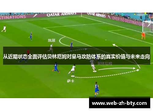 从近期状态全面评估贝林厄姆对皇马攻防体系的真实价值与未来走向 从近期状态全面评估贝林厄姆对皇马攻防体系的真实价值与未来走向