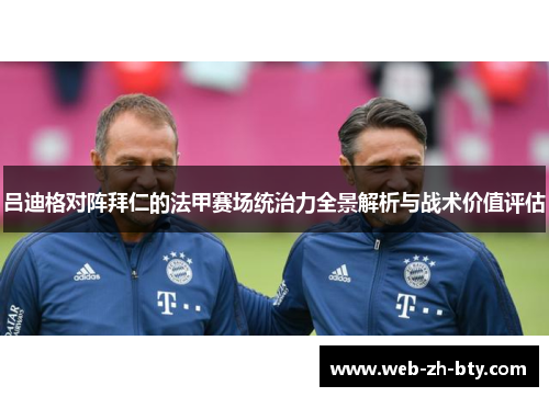 吕迪格对阵拜仁的法甲赛场统治力全景解析与战术价值评估 吕迪格对阵拜仁的法甲赛场统治力全景解析与战术价值评估