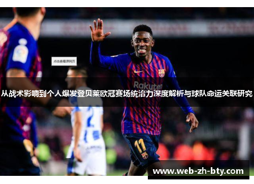 从战术影响到个人爆发登贝莱欧冠赛场统治力深度解析与球队命运关联研究