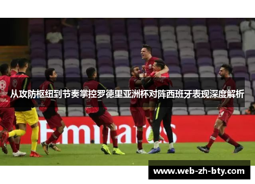 从攻防枢纽到节奏掌控罗德里亚洲杯对阵西班牙表现深度解析