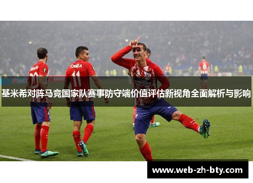 基米希对阵马竞国家队赛事防守端价值评估新视角全面解析与影响