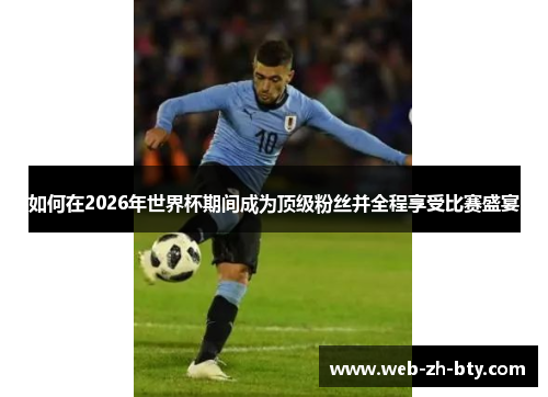 如何在2026年世界杯期间成为顶级粉丝并全程享受比赛盛宴 如何在2026年世界杯期间成为顶级粉丝并全程享受比赛盛宴