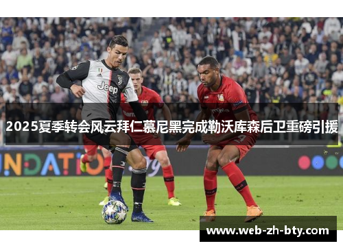 2025夏季转会风云拜仁慕尼黑完成勒沃库森后卫重磅引援