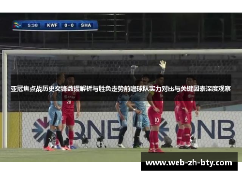亚冠焦点战历史交锋数据解析与胜负走势前瞻球队实力对比与关键因素深度观察 亚冠焦点战历史交锋数据解析与胜负走势前瞻球队实力对比与关键因素深度观察