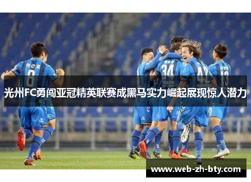 光州FC勇闯亚冠精英联赛成黑马实力崛起展现惊人潜力 光州FC勇闯亚冠精英联赛成黑马实力崛起展现惊人潜力