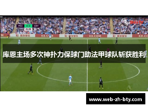 库恩主场多次神扑力保球门助法甲球队斩获胜利 库恩主场多次神扑力保球门助法甲球队斩获胜利