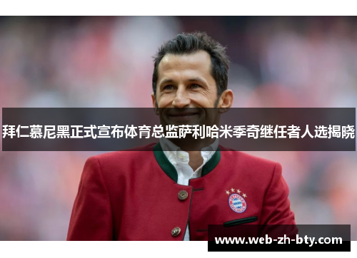 拜仁慕尼黑正式宣布体育总监萨利哈米季奇继任者人选揭晓 拜仁慕尼黑正式宣布体育总监萨利哈米季奇继任者人选揭晓