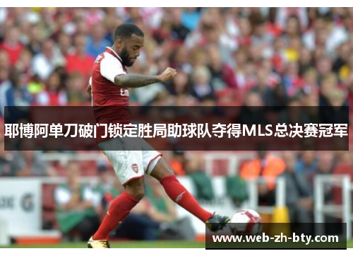 耶博阿单刀破门锁定胜局助球队夺得MLS总决赛冠军