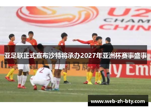 亚足联正式宣布沙特将承办2027年亚洲杯赛事盛事