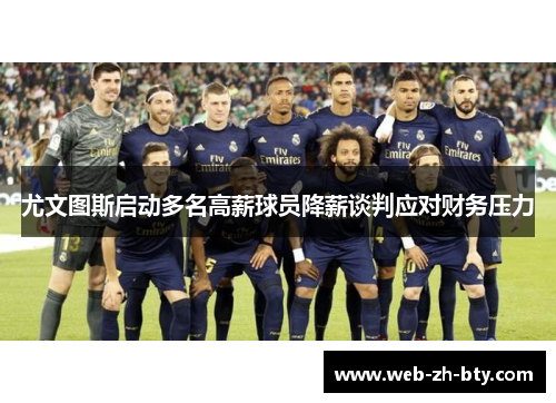 尤文图斯启动多名高薪球员降薪谈判应对财务压力 尤文图斯启动多名高薪球员降薪谈判应对财务压力