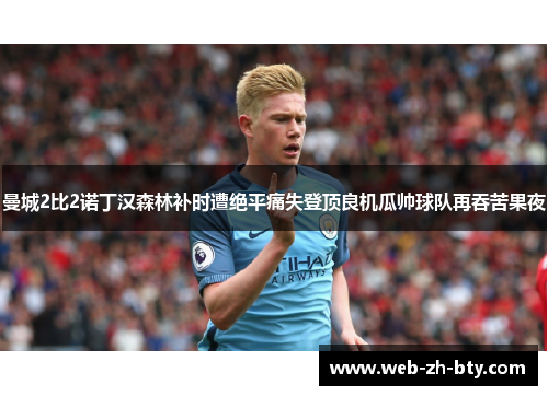 曼城2比2诺丁汉森林补时遭绝平痛失登顶良机瓜帅球队再吞苦果夜 曼城2比2诺丁汉森林补时遭绝平痛失登顶良机瓜帅球队再吞苦果夜