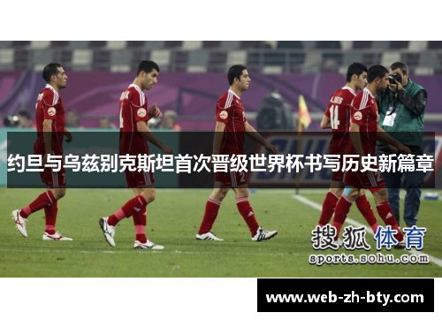 约旦与乌兹别克斯坦首次晋级世界杯书写历史新篇章 约旦与乌兹别克斯坦首次晋级世界杯书写历史新篇章