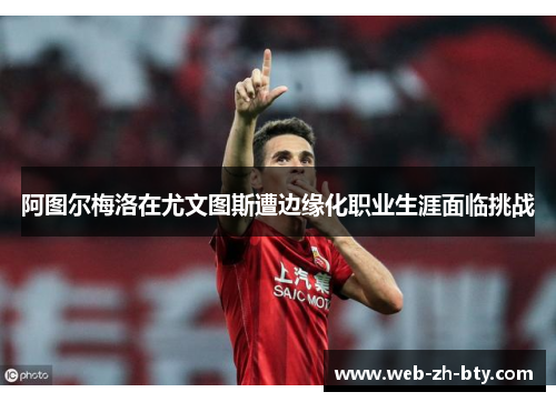 阿图尔梅洛在尤文图斯遭边缘化职业生涯面临挑战 阿图尔梅洛在尤文图斯遭边缘化职业生涯面临挑战
