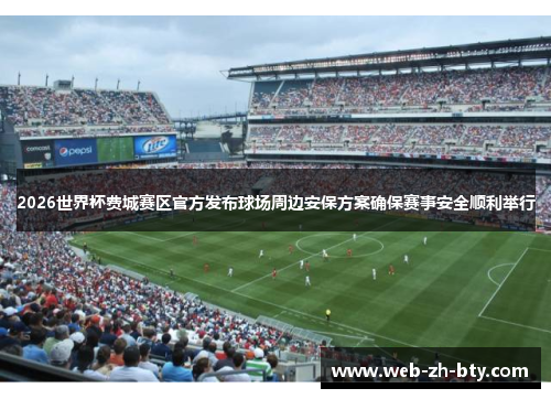 2026世界杯费城赛区官方发布球场周边安保方案确保赛事安全顺利举行 2026世界杯费城赛区官方发布球场周边安保方案确保赛事安全顺利举行