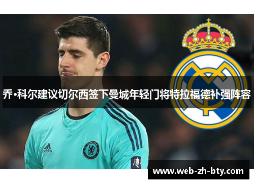 乔·科尔建议切尔西签下曼城年轻门将特拉福德补强阵容 乔·科尔建议切尔西签下曼城年轻门将特拉福德补强阵容