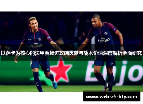 以萨卡为核心的法甲赛场进攻端贡献与战术价值深度解析全面研究