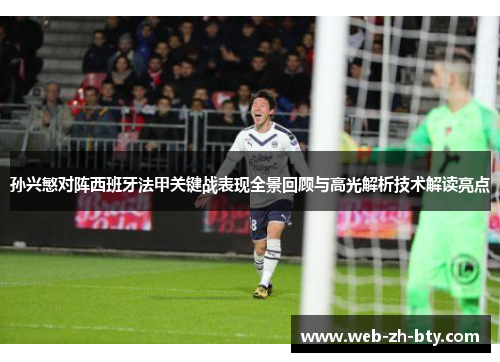 孙兴慜对阵西班牙法甲关键战表现全景回顾与高光解析技术解读亮点