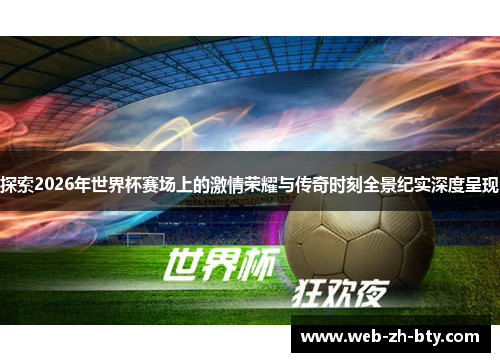 探索2026年世界杯赛场上的激情荣耀与传奇时刻全景纪实深度呈现 探索2026年世界杯赛场上的激情荣耀与传奇时刻全景纪实深度呈现