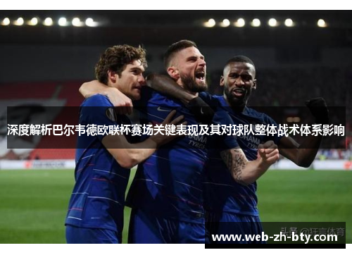 深度解析巴尔韦德欧联杯赛场关键表现及其对球队整体战术体系影响 深度解析巴尔韦德欧联杯赛场关键表现及其对球队整体战术体系影响
